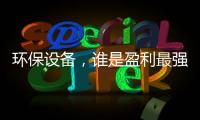 环保设备，谁是盈利最强企业？