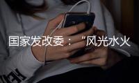 国家发改委：“风光水火储一体化”建设怎么建？